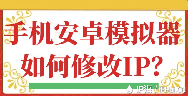 手机安卓模拟器如何修改IP？