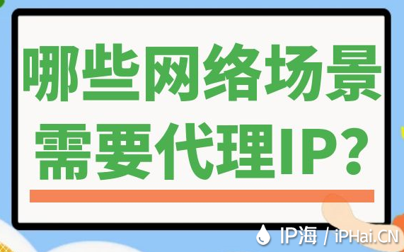 哪些网络场景需要代理IP？