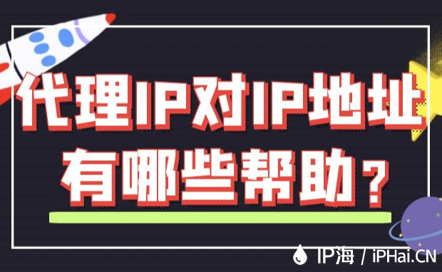 代理IP对IP地址有哪些帮助？