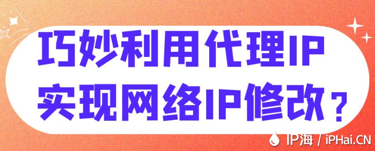 巧妙利用代理IP实现网络IP修改？