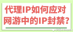 代理IP如何应对网游中的IP封禁？