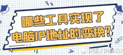 哪些工具实现了电脑IP地址的变换？