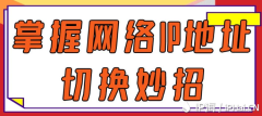 掌握网络IP地址切换妙招