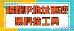 揭秘IP地址更改黑科技工具