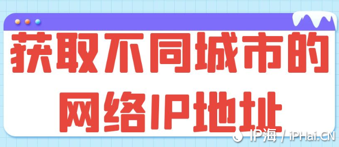 获取不同城市的网络IP地址