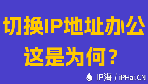 切换IP地址办公这是为何？