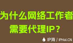 为什么网络工作者需要代理IP?