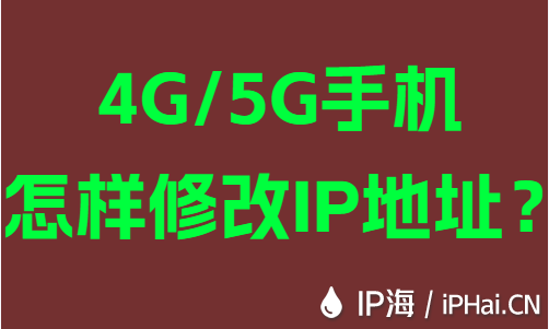 4G/5G手机怎样修改IP地址？