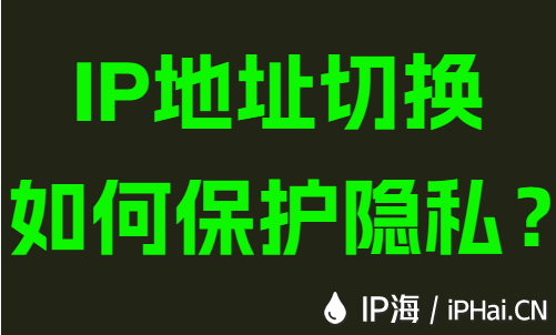 IP地址切换如何保护隐私？