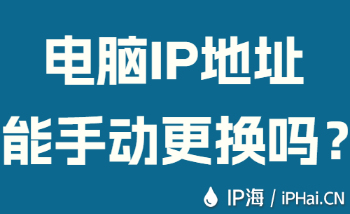 电脑IP地址能手动更换吗？