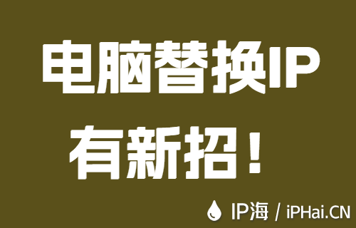 电脑替换IP有新招！