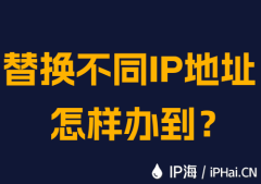 替换不同IP地址怎样办到?