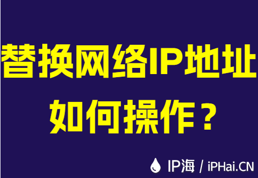 替换网络IP地址如何操作？