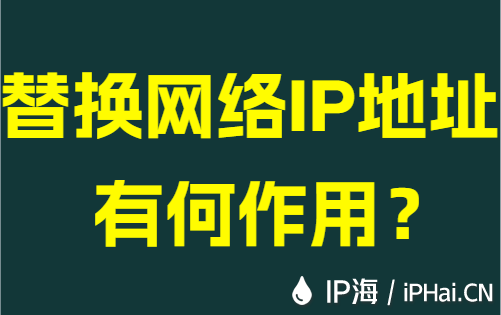 替换网络IP地址有何作用？