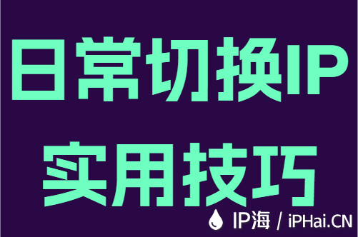 日常切换IP实用技巧